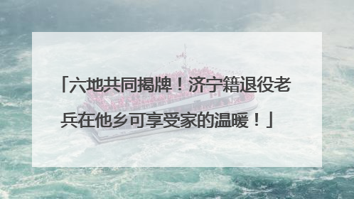 六地共同揭牌！济宁籍退役老兵在他乡可享受家的温暖！