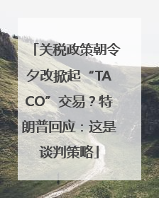 关税政策朝令夕改掀起“TACO”交易？特朗普回应：这是谈判策略