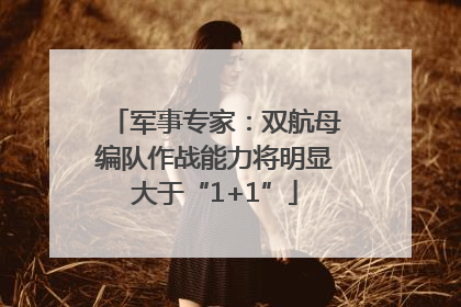 军事专家：双航母编队作战能力将明显大于“1+1”