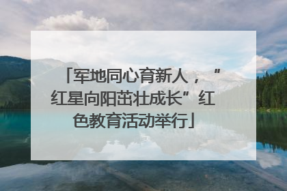 军地同心育新人，“红星向阳茁壮成长”红色教育活动举行
