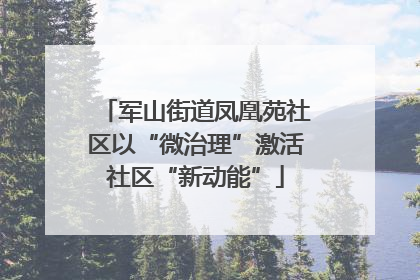 军山街道凤凰苑社区以“微治理”激活社区“新动能”