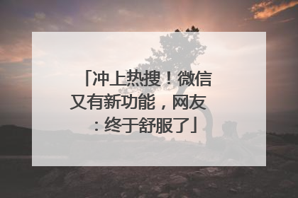 冲上热搜！微信又有新功能，网友：终于舒服了