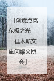 创意点亮东极之光——佳木斯文旅闪耀文博会