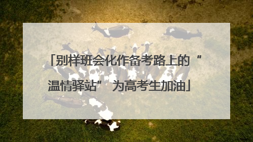 别样班会化作备考路上的“温情驿站” 为高考生加油
