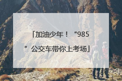 加油少年！“985”公交车带你上考场