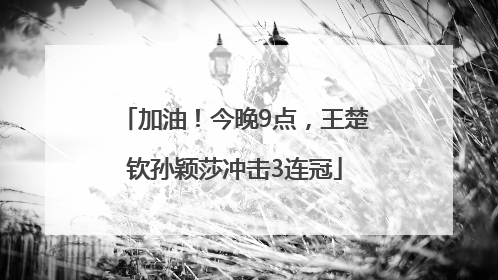 加油！今晚9点，王楚钦孙颖莎冲击3连冠
