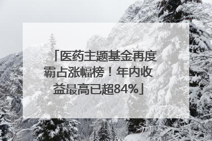 医药主题基金再度霸占涨幅榜！年内收益最高已超84%