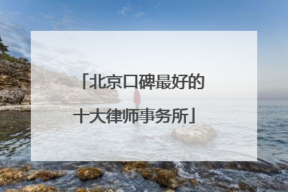北京口碑最好的十大律师事务所