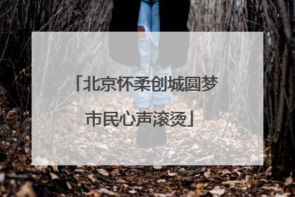 北京怀柔创城圆梦 市民心声滚烫