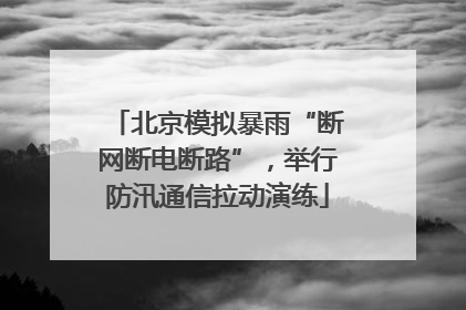 北京模拟暴雨“断网断电断路”，举行防汛通信拉动演练