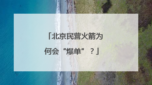 北京民营火箭为何会“爆单”？