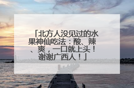 北方人没见过的水果神仙吃法：酸、辣、爽，一口就上头！谢谢广西人！
