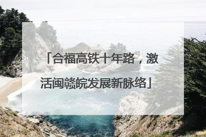 合福高铁十年路，激活闽赣皖发展新脉络