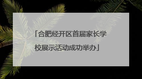 合肥经开区首届家长学校展示活动成功举办