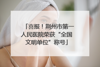 喜报！荆州市第一人民医院荣获“全国文明单位”称号