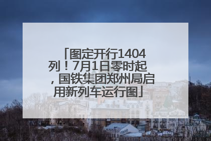 图定开行1404列！7月1日零时起，国铁集团郑州局启用新列车运行图
