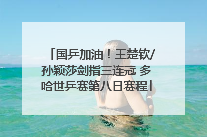 国乒加油！王楚钦/孙颖莎剑指三连冠 多哈世乒赛第八日赛程