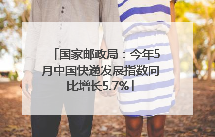 国家邮政局：今年5月中国快递发展指数同比增长5.7%