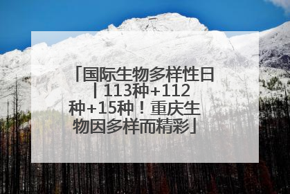 国际生物多样性日丨113种+112种+15种！重庆生物因多样而精彩