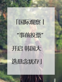国际观察丨“事前投票”开启 韩国大选悬念犹存