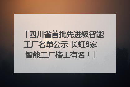 四川省首批先进级智能工厂名单公示 长虹8家智能工厂榜上有名！