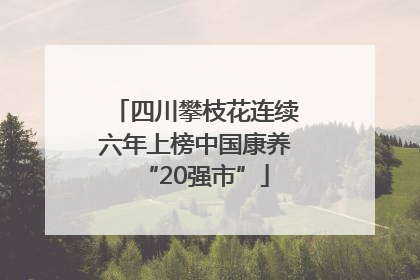 四川攀枝花连续六年上榜中国康养“20强市”