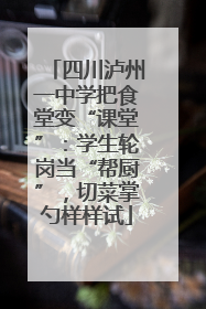 四川泸州一中学把食堂变“课堂”：学生轮岗当“帮厨”，切菜掌勺样样试
