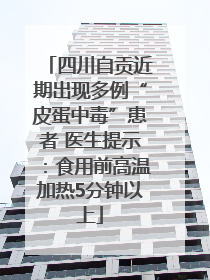 四川自贡近期出现多例“皮蛋中毒”患者 医生提示：食用前高温加热5分钟以上