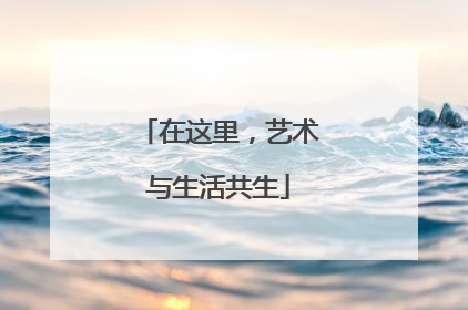 在这里，艺术与生活共生