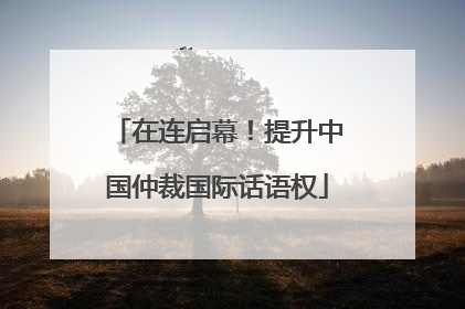 在连启幕！提升中国仲裁国际话语权
