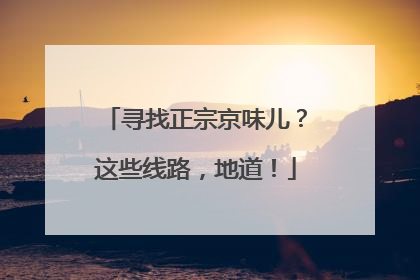 寻找正宗京味儿？这些线路，地道！