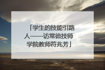 学生的技能引路人——访常德技师学院教师符兆芳