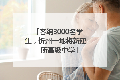 容纳3000名学生，忻州一地将新建一所高级中学