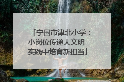 宁国市津北小学：小岗位传递大文明 实践中培育新担当