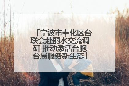 宁波市奉化区台联会赴丽水交流调研 推动激活台胞台属服务新生态