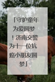 守护童年 为爱圆梦！济南交警为十一位抗癌小朋友圆梦
