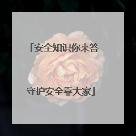 安全知识你来答 守护安全靠大家