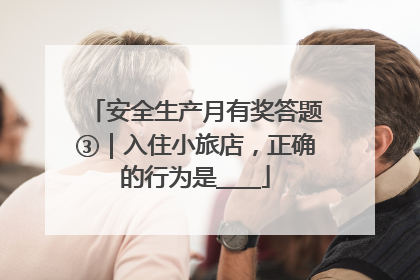 安全生产月有奖答题③｜入住小旅店，正确的行为是____