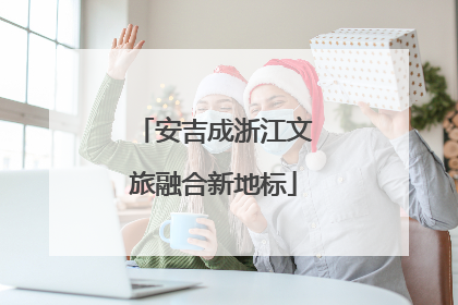 安吉成浙江文旅融合新地标