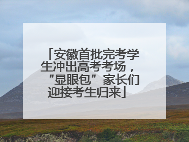 安徽首批完考学生冲出高考考场，“显眼包”家长们迎接考生归来