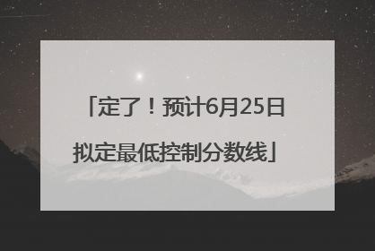 定了！预计6月25日拟定最低控制分数线