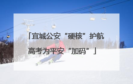 宜城公安“硬核”护航高考为平安“加码”
