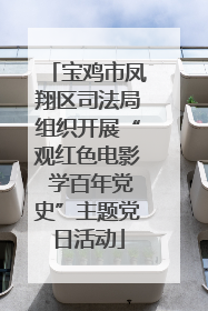 宝鸡市凤翔区司法局组织开展“观红色电影 学百年党史”主题党日活动