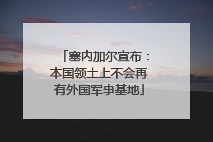 塞内加尔宣布：本国领土上不会再有外国军事基地