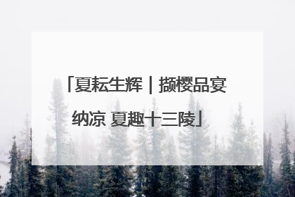 夏耘生辉｜撷樱品宴纳凉 夏趣十三陵