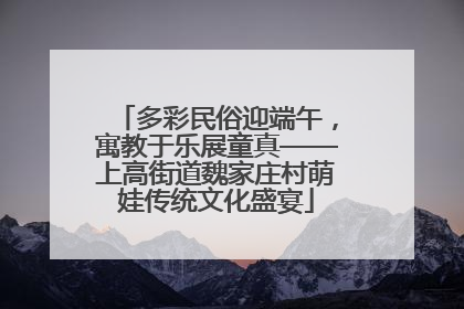 多彩民俗迎端午，寓教于乐展童真——上高街道魏家庄村萌娃传统文化盛宴