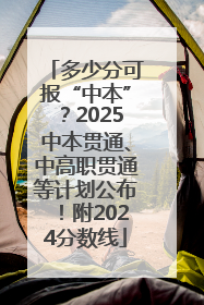 多少分可报“中本”？2025中本贯通、中高职贯通等计划公布！附2024分数线