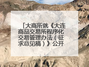大商所就《大连商品交易所程序化交易管理办法（征求意见稿）》公开征求意见