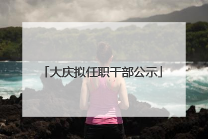 大庆拟任职干部公示