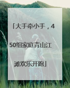 大手牵小手，450组家庭青山江滩欢乐开跑